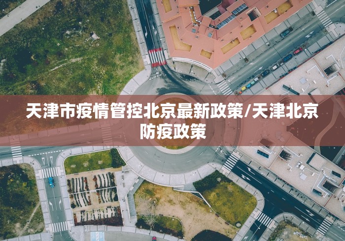 天津市疫情管控北京最新政策/天津北京防疫政策