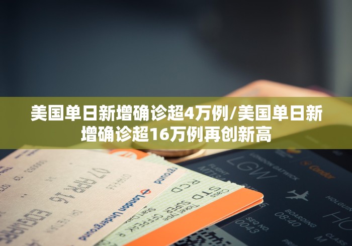 美国单日新增确诊超4万例/美国单日新增确诊超16万例再创新高