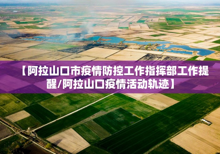 【阿拉山口市疫情防控工作指挥部工作提醒/阿拉山口疫情活动轨迹】