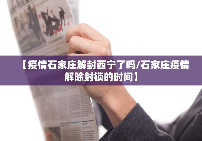 【疫情石家庄解封西宁了吗/石家庄疫情解除封锁的时间】