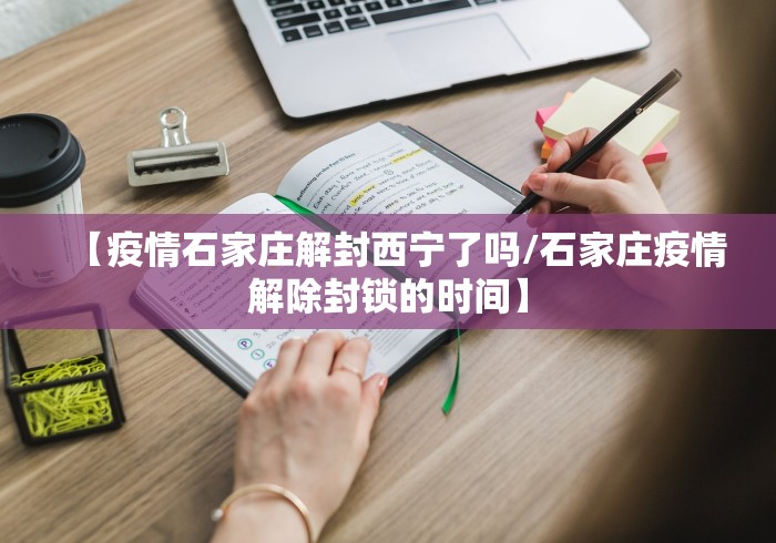 【疫情石家庄解封西宁了吗/石家庄疫情解除封锁的时间】