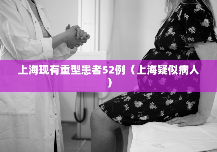 上海现有重型患者52例（上海疑似病人）