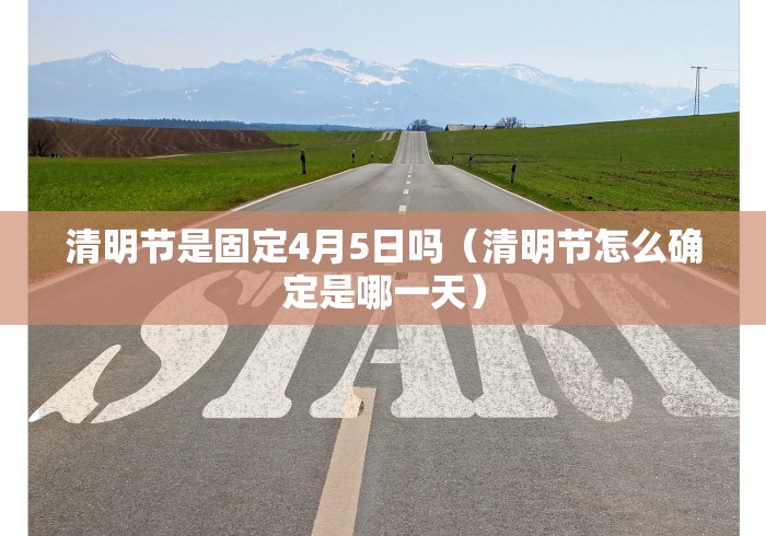 清明节是固定4月5日吗（清明节怎么确定是哪一天）