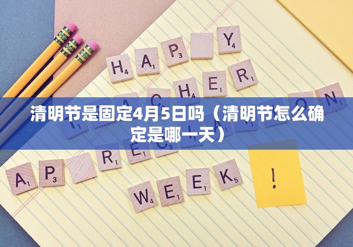清明节是固定4月5日吗（清明节怎么确定是哪一天）