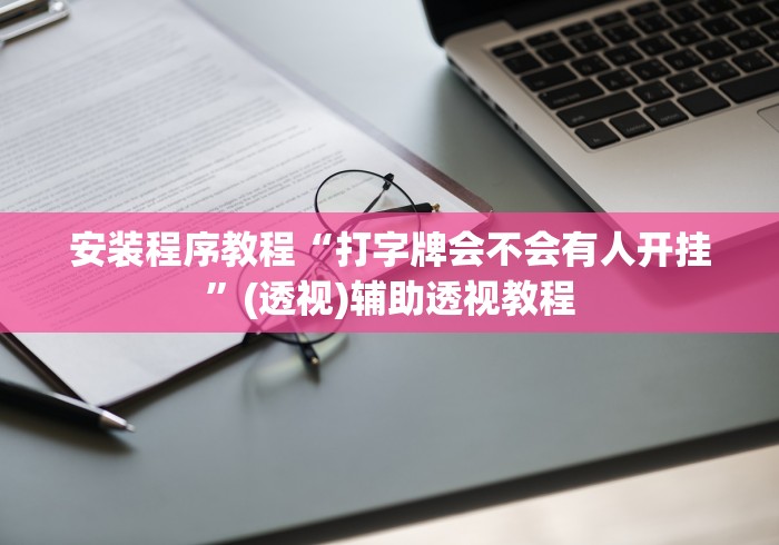 安装程序教程“打字牌会不会有人开挂”(透视)辅助透视教程
