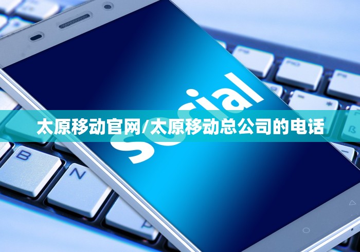 太原移动官网/太原移动总公司的电话
