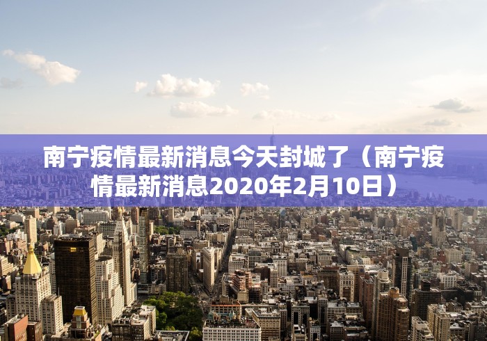 南宁疫情最新消息今天封城了（南宁疫情最新消息2020年2月10日）