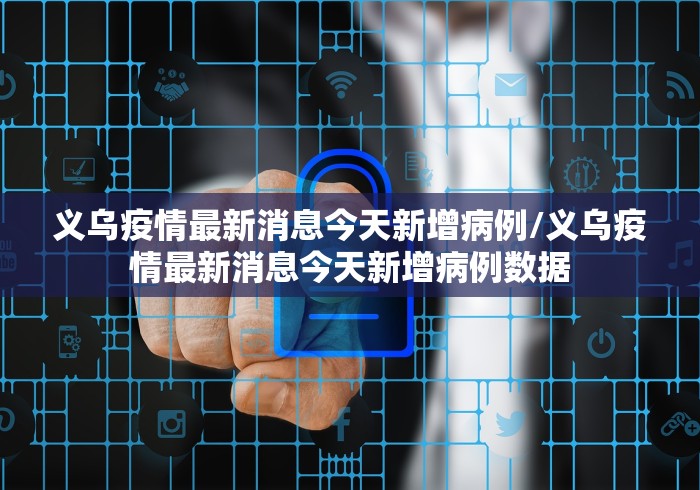 义乌疫情最新消息今天新增病例/义乌疫情最新消息今天新增病例数据