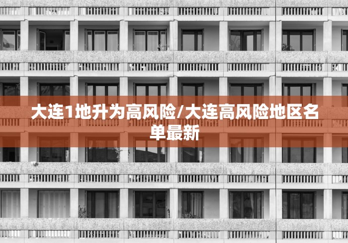 大连1地升为高风险/大连高风险地区名单最新