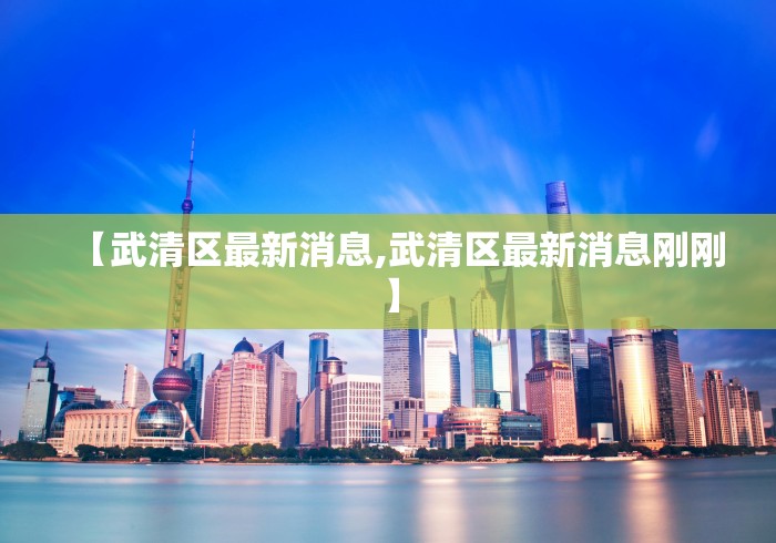 【武清区最新消息,武清区最新消息刚刚】