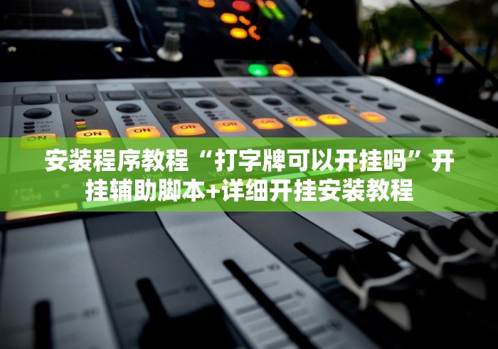 安装程序教程“打字牌可以开挂吗	”开挂辅助脚本+详细开挂安装教程