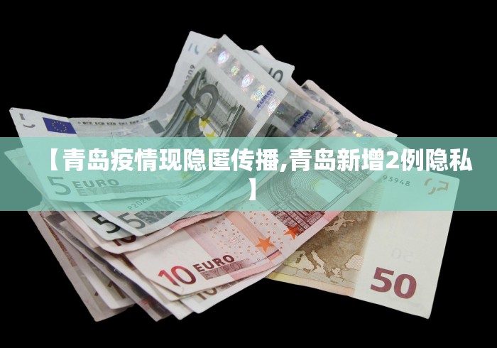 【青岛疫情现隐匿传播,青岛新增2例隐私】