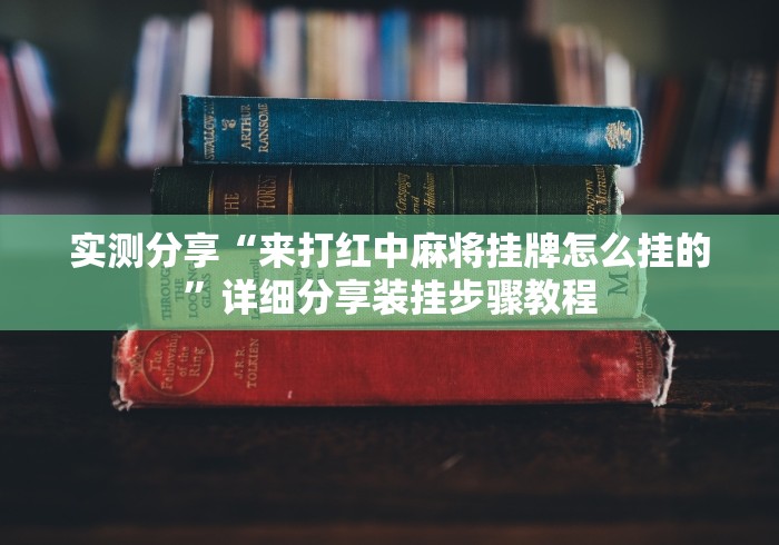 实测分享“来打红中麻将挂牌怎么挂的”详细分享装挂步骤教程