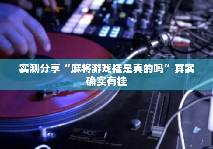 实测分享“麻将游戏挂是真的吗”其实确实有挂