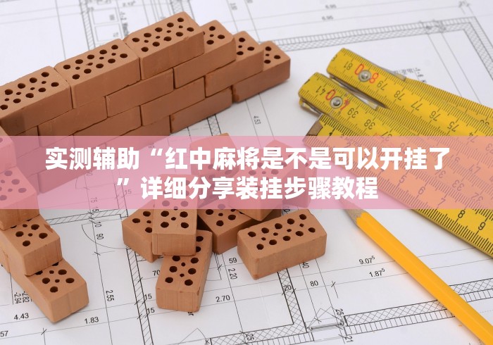 实测辅助“红中麻将是不是可以开挂了”详细分享装挂步骤教程