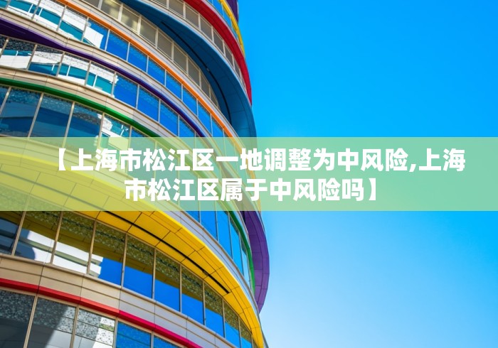 【上海市松江区一地调整为中风险,上海市松江区属于中风险吗】
