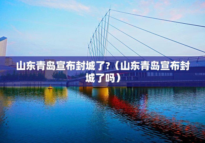 山东青岛宣布封城了?（山东青岛宣布封城了吗）