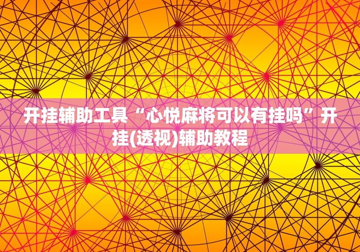 开挂辅助工具“心悦麻将可以有挂吗”开挂(透视)辅助教程