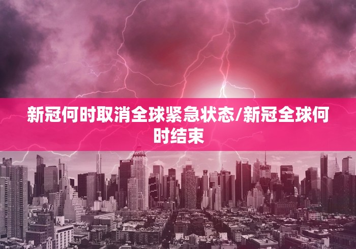 新冠何时取消全球紧急状态/新冠全球何时结束