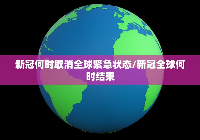 新冠何时取消全球紧急状态/新冠全球何时结束