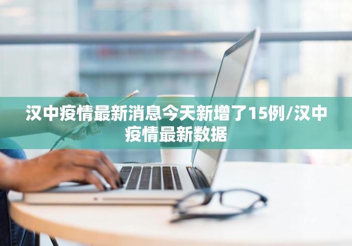 汉中疫情最新消息今天新增了15例/汉中疫情最新数据