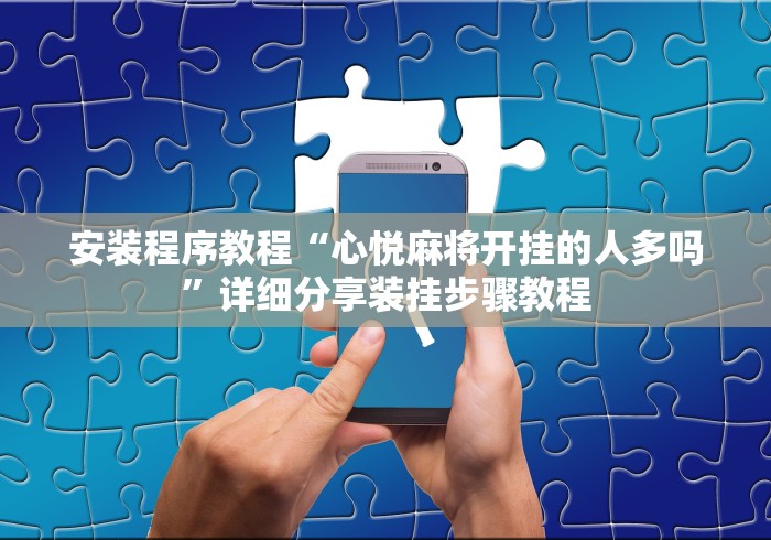 安装程序教程“心悦麻将开挂的人多吗”详细分享装挂步骤教程