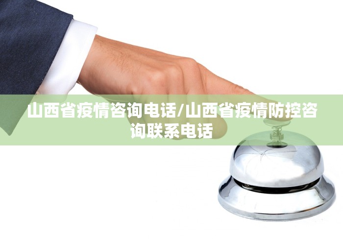 山西省疫情咨询电话/山西省疫情防控咨询联系电话