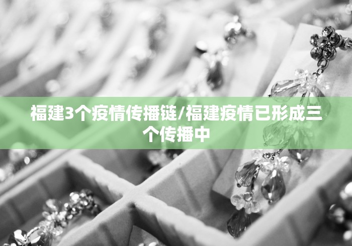 福建3个疫情传播链/福建疫情已形成三个传播中