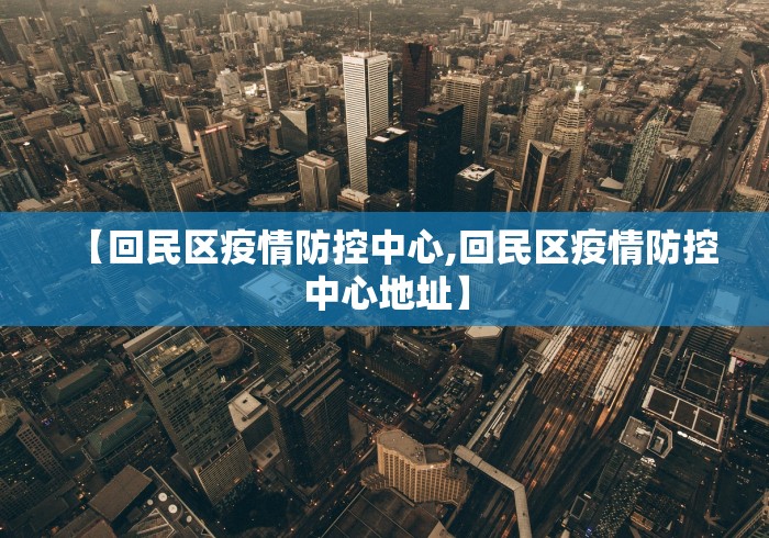 【回民区疫情防控中心,回民区疫情防控中心地址】