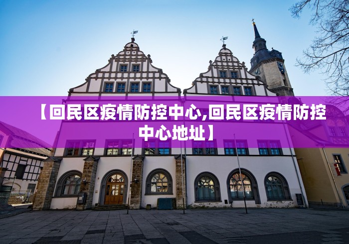 【回民区疫情防控中心,回民区疫情防控中心地址】 【回民区疫情防控中心,回民区疫情防控中心地址】