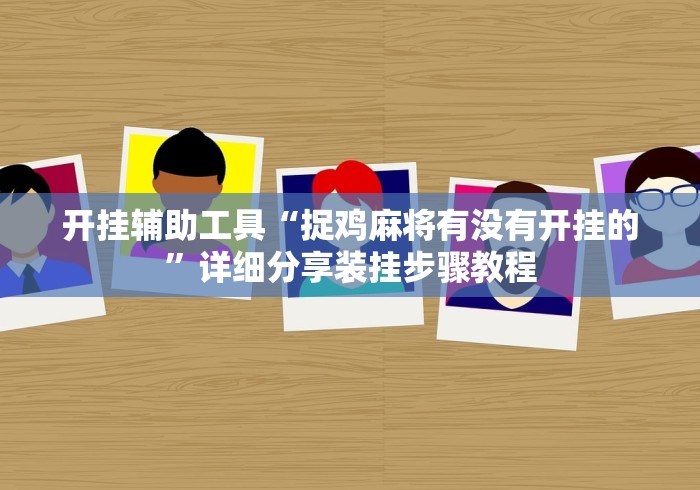 开挂辅助工具“捉鸡麻将有没有开挂的”详细分享装挂步骤教程