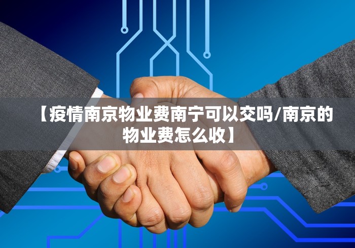 【疫情南京物业费南宁可以交吗/南京的物业费怎么收】