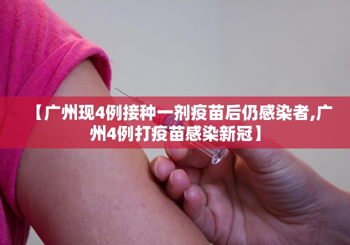 【广州现4例接种一剂疫苗后仍感染者,广州4例打疫苗感染新冠】 【广州现4例接种一剂疫苗后仍感染者,广州4例打疫苗感染新冠】