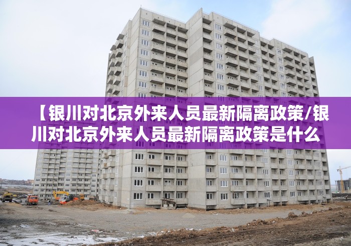 【银川对北京外来人员最新隔离政策/银川对北京外来人员最新隔离政策是什么】