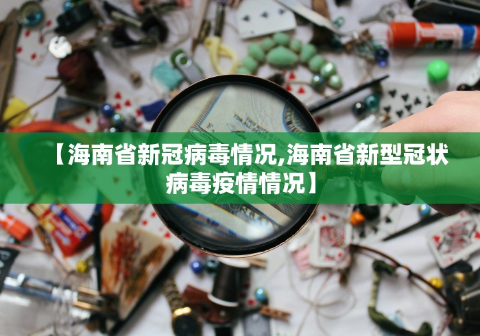 【海南省新冠病毒情况,海南省新型冠状病毒疫情情况】