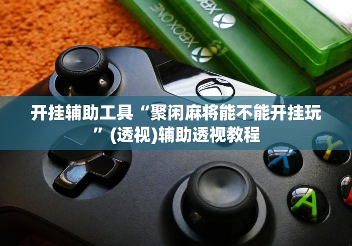 开挂辅助工具“聚闲麻将能不能开挂玩”(透视)辅助透视教程