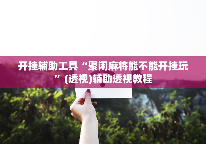 开挂辅助工具“聚闲麻将能不能开挂玩	”(透视)辅助透视教程
