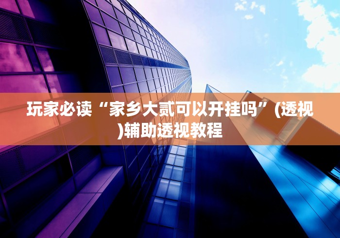 玩家必读“家乡大贰可以开挂吗”(透视)辅助透视教程