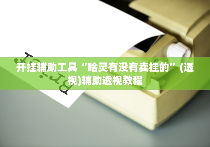 开挂辅助工具“哈灵有没有卖挂的”(透视)辅助透视教程