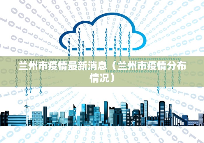 兰州市疫情最新消息（兰州市疫情分布情况）