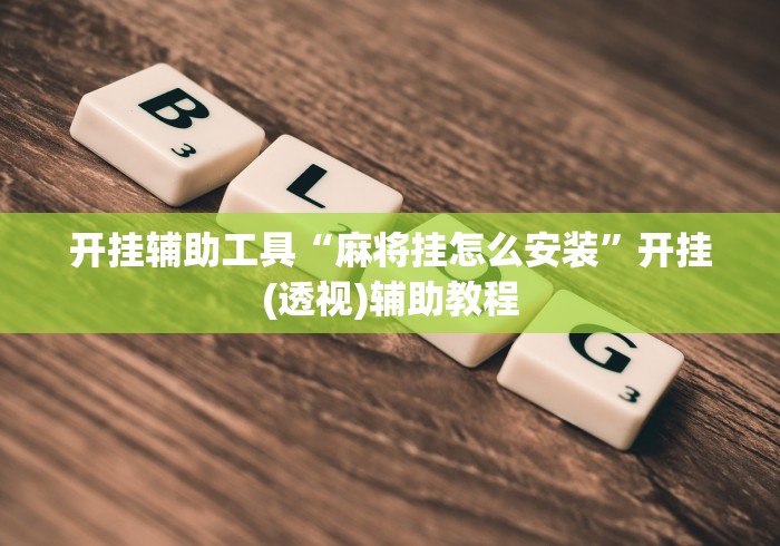 开挂辅助工具“麻将挂怎么安装”开挂(透视)辅助教程
