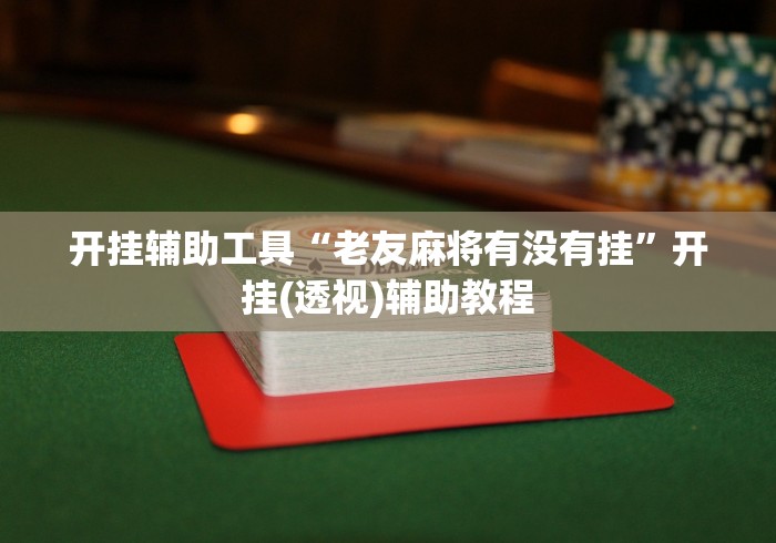 开挂辅助工具“老友麻将有没有挂”开挂(透视)辅助教程