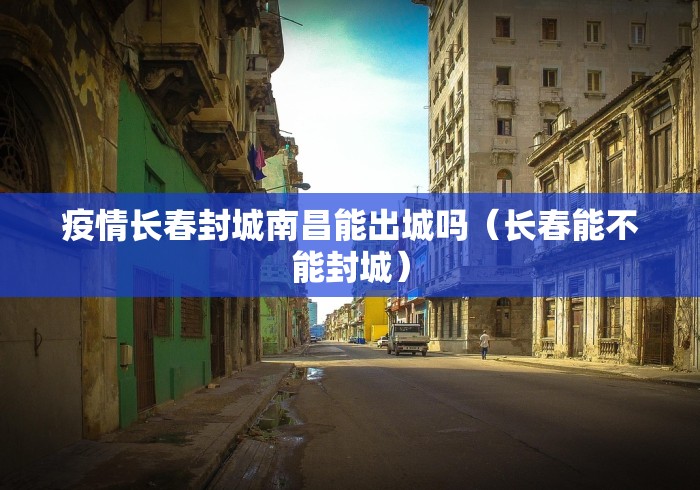 疫情长春封城南昌能出城吗(长春能不能封城) 疫情长春封城南昌能出城吗(长春能不能封城)