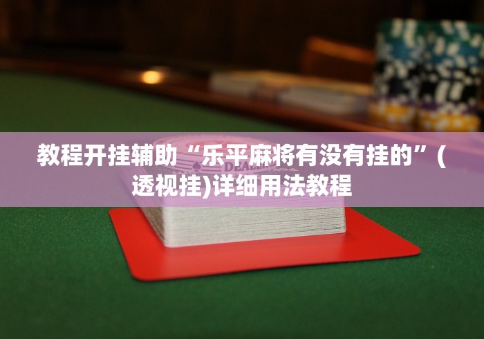 教程开挂辅助“乐平麻将有没有挂的”(透视挂)详细用法教程