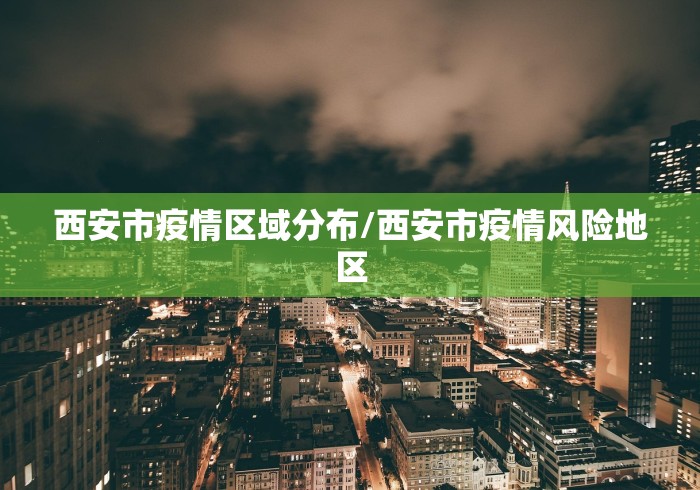 西安市疫情区域分布/西安市疫情风险地区