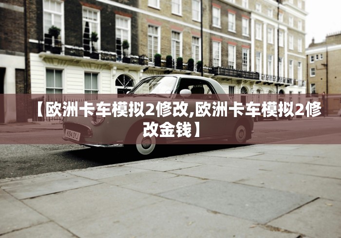 【欧洲卡车模拟2修改,欧洲卡车模拟2修改金钱】
