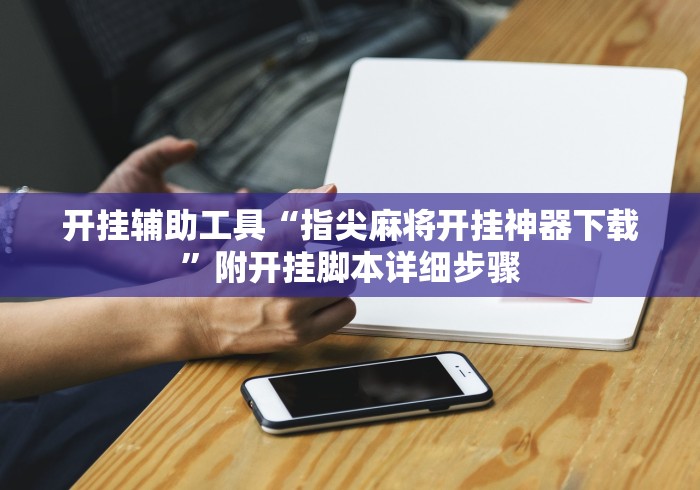 开挂辅助工具“指尖麻将开挂神器下载”附开挂脚本详细步骤