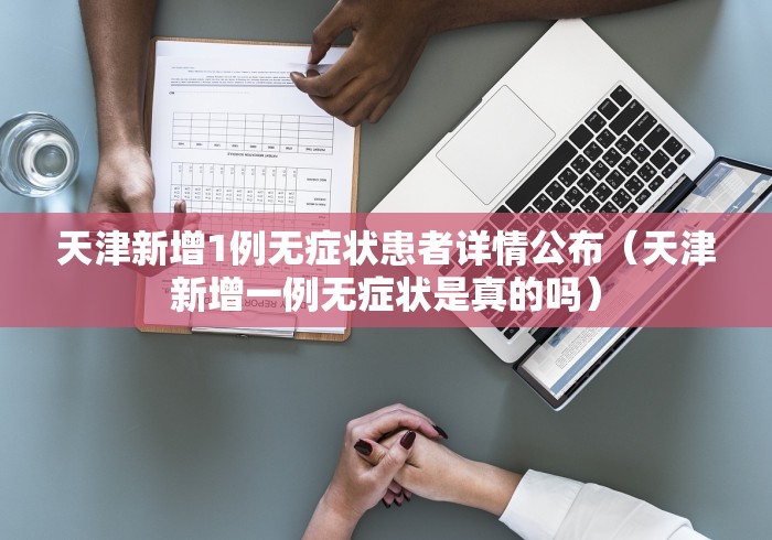 天津新增1例无症状患者详情公布（天津新增一例无症状是真的吗）