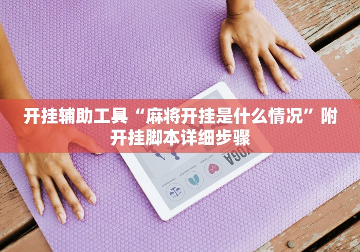 开挂辅助工具“麻将开挂是什么情况”附开挂脚本详细步骤