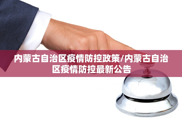 内蒙古自治区疫情防控政策/内蒙古自治区疫情防控最新公告